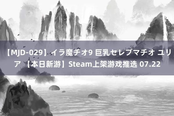 【MJD-029】イラ魔チオ9 巨乳セレブマチオ ユリア 【本日新游】Steam上架游戏推选 07.22