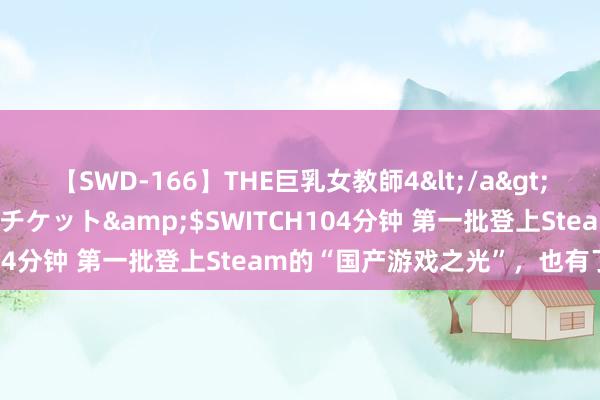 【SWD-166】THE巨乳女教師4</a>2006-03-22ドリームチケット&$SWITCH104分钟 第一批登上Steam的“国产游戏之光”，也有了续作