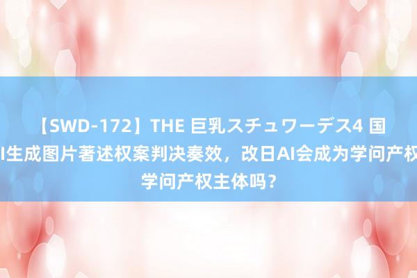 【SWD-172】THE 巨乳スチュワーデス4 国内首例AI生成图片著述权案判决奏效，改日AI会成为学问产权主体吗？