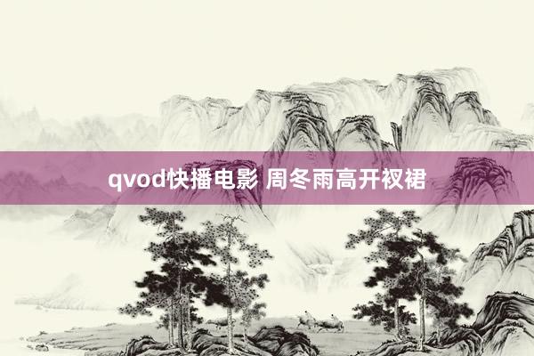 qvod快播电影 周冬雨高开衩裙