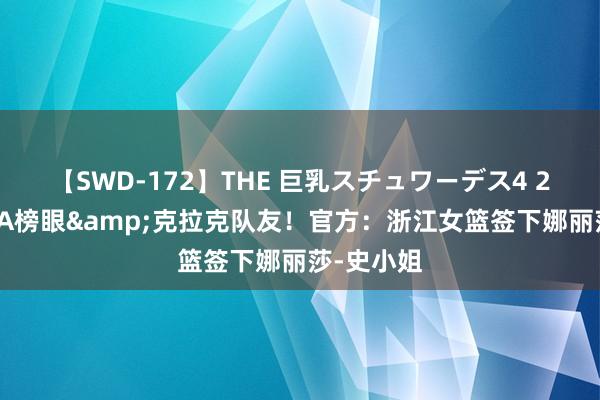 【SWD-172】THE 巨乳スチュワーデス4 22年WNBA榜眼&克拉克队友！官方：浙江女篮签下娜丽莎-史小姐