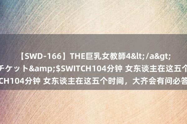 【SWD-166】THE巨乳女教師4</a>2006-03-22ドリームチケット&$SWITCH104分钟 女东谈主在这五个时间，大齐会有问必答