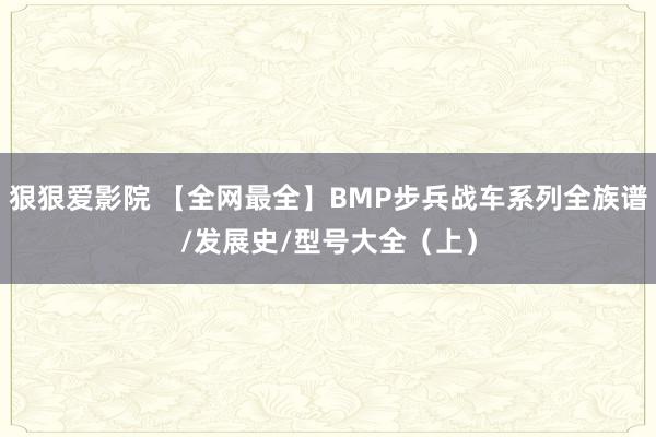 狠狠爱影院 【全网最全】BMP步兵战车系列全族谱/发展史/型号大全（上）