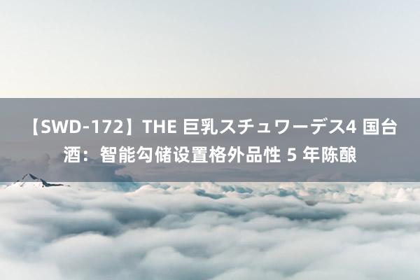 【SWD-172】THE 巨乳スチュワーデス4 国台酒：智能勾储设置格外品性 5 年陈酿