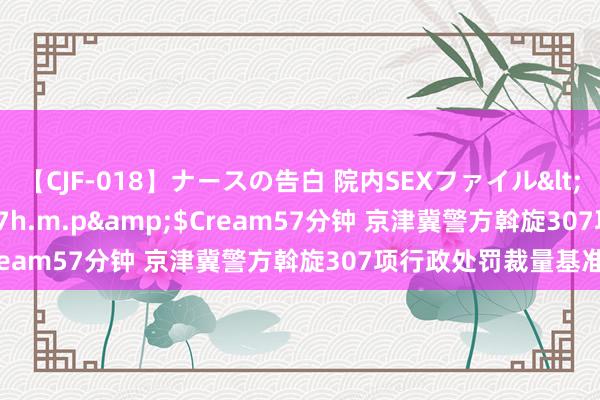 【CJF-018】ナースの告白 院内SEXファイル</a>2008-03-07h.m.p&$Cream57分钟 京津冀警方斡旋307项行政处罚裁量基准