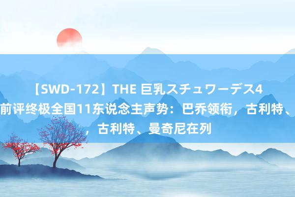 【SWD-172】THE 巨乳スチュワーデス4 埃里克森生前评终极全国11东说念主声势：巴乔领衔，古利特、曼奇尼在列