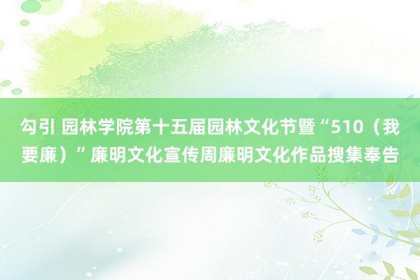 勾引 园林学院第十五届园林文化节暨“510（我要廉）”廉明文化宣传周廉明文化作品搜集奉告