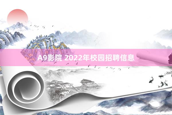 A9影院 2022年校园招聘信息