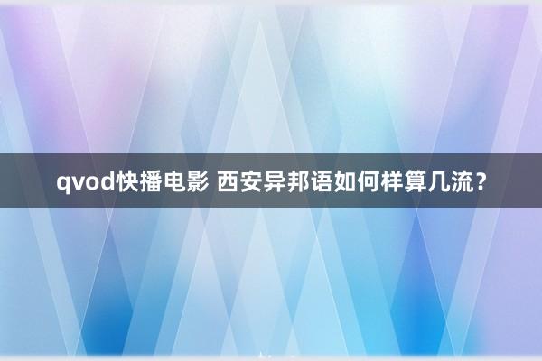 qvod快播电影 西安异邦语如何样算几流？